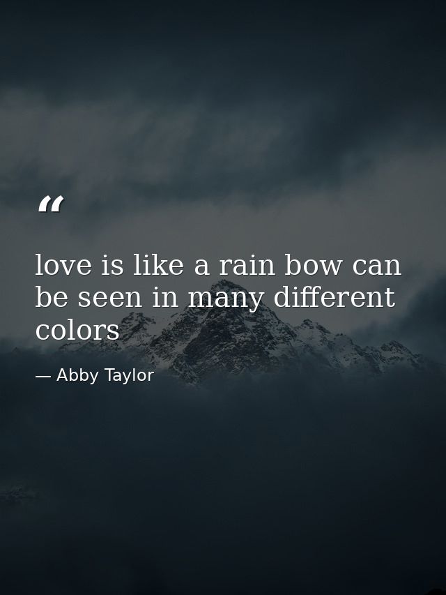 love is like a rain bow can be seen in many different colors — Abby Taylor