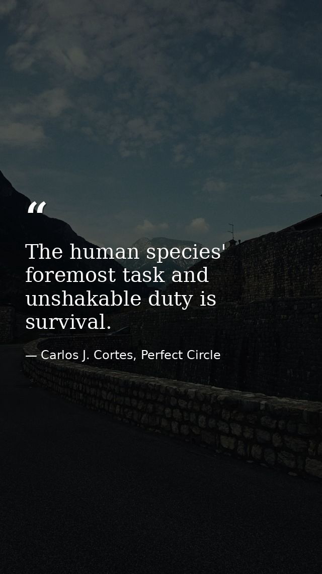 The human species' foremost task and unshakable duty is survival. — Carlos J. Cortes, Perfect Circle