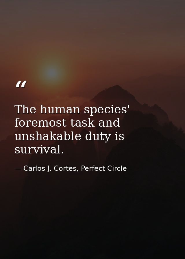 The human species' foremost task and unshakable duty is survival. — Carlos J. Cortes, Perfect Circle