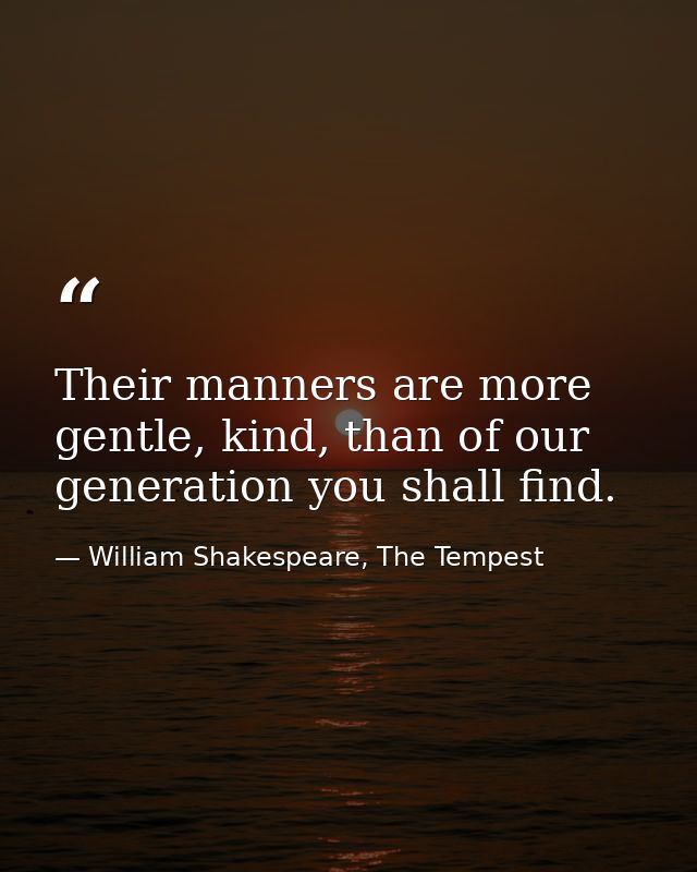 Their manners are more gentle, kind, than of our generation you shall find. — William Shakespeare, The Tempest