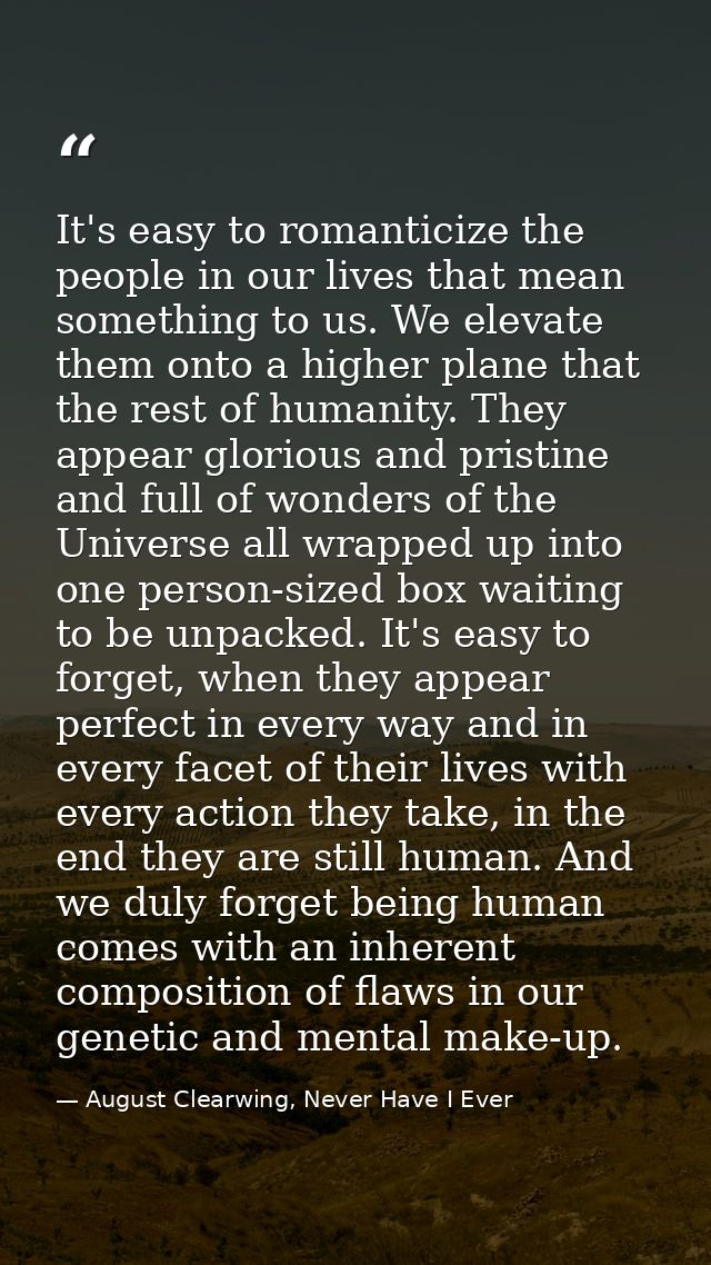 It's easy to romanticize the people in our lives that mean something to us. We elevate them onto a higher plane that the — August Clearwing, Never Have I Ever