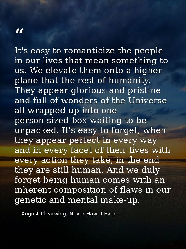 It's easy to romanticize the people in our lives that mean something to us. We elevate them onto a higher plane that the — August Clearwing, Never Have I Ever
