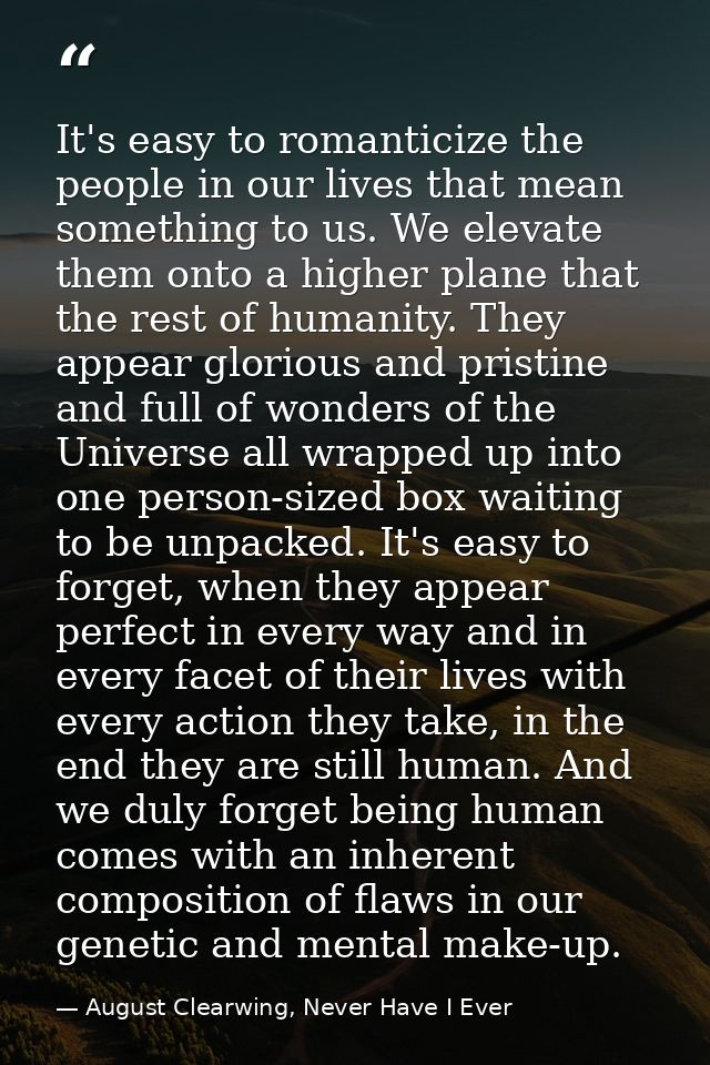 It's easy to romanticize the people in our lives that mean something to us. We elevate them onto a higher plane that the — August Clearwing, Never Have I Ever