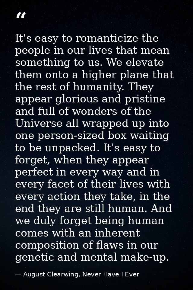 It's easy to romanticize the people in our lives that mean something to us. We elevate them onto a higher plane that the — August Clearwing, Never Have I Ever