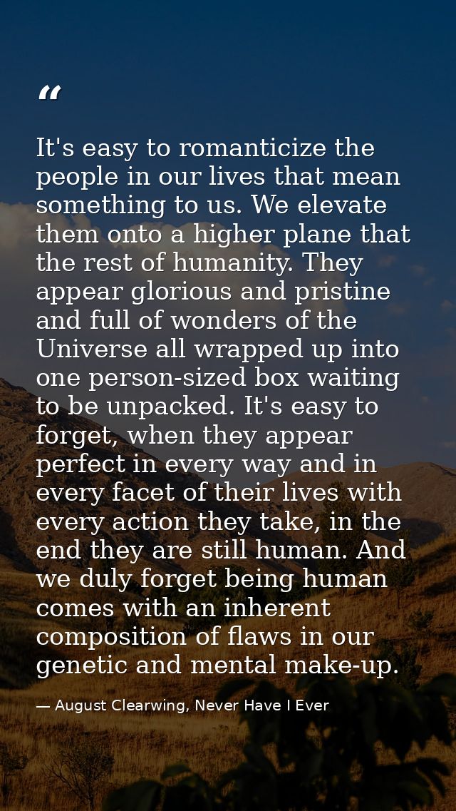It's easy to romanticize the people in our lives that mean something to us. We elevate them onto a higher plane that the — August Clearwing, Never Have I Ever