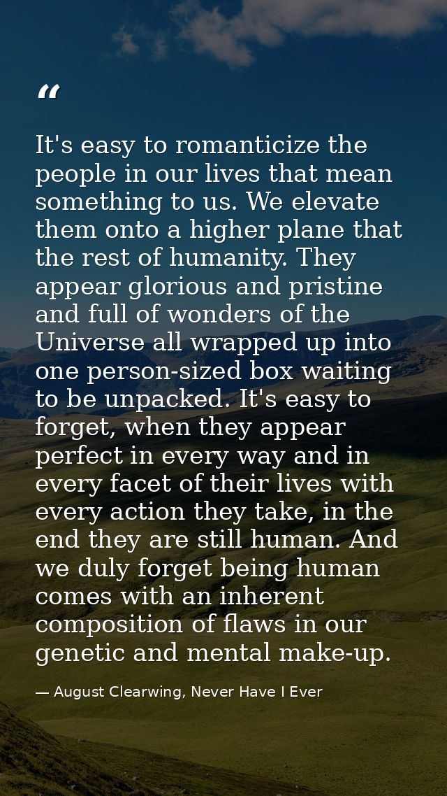 It's easy to romanticize the people in our lives that mean something to us. We elevate them onto a higher plane that the — August Clearwing, Never Have I Ever