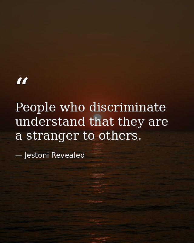 People who discriminate understand that they are a stranger to others. — Jestoni Revealed