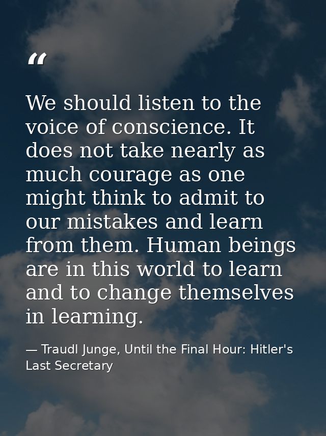 We should listen to the voice of conscience. It does not take nearly as much courage as one might think to admit to our  — Traudl Junge, Until the Final Hour: Hitler's Last Secretary