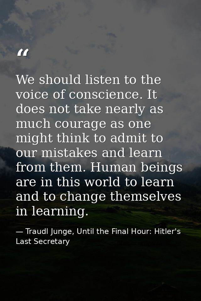 We should listen to the voice of conscience. It does not take nearly as much courage as one might think to admit to our  — Traudl Junge, Until the Final Hour: Hitler's Last Secretary