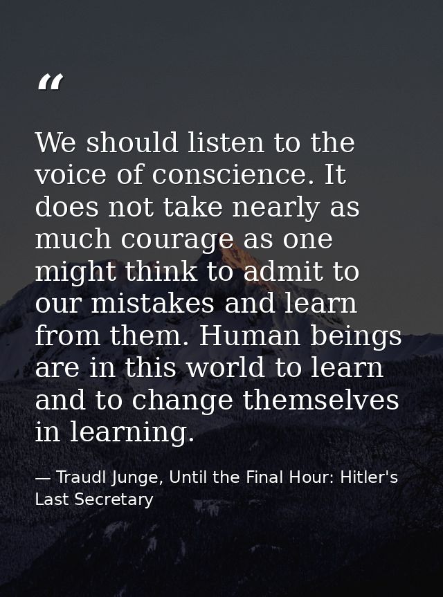 We should listen to the voice of conscience. It does not take nearly as much courage as one might think to admit to our  — Traudl Junge, Until the Final Hour: Hitler's Last Secretary