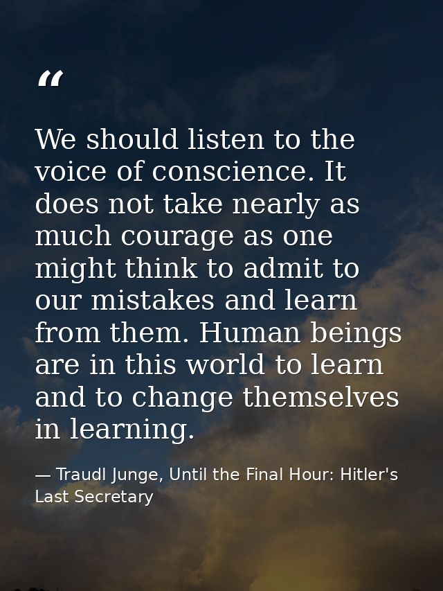 We should listen to the voice of conscience. It does not take nearly as much courage as one might think to admit to our  — Traudl Junge, Until the Final Hour: Hitler's Last Secretary