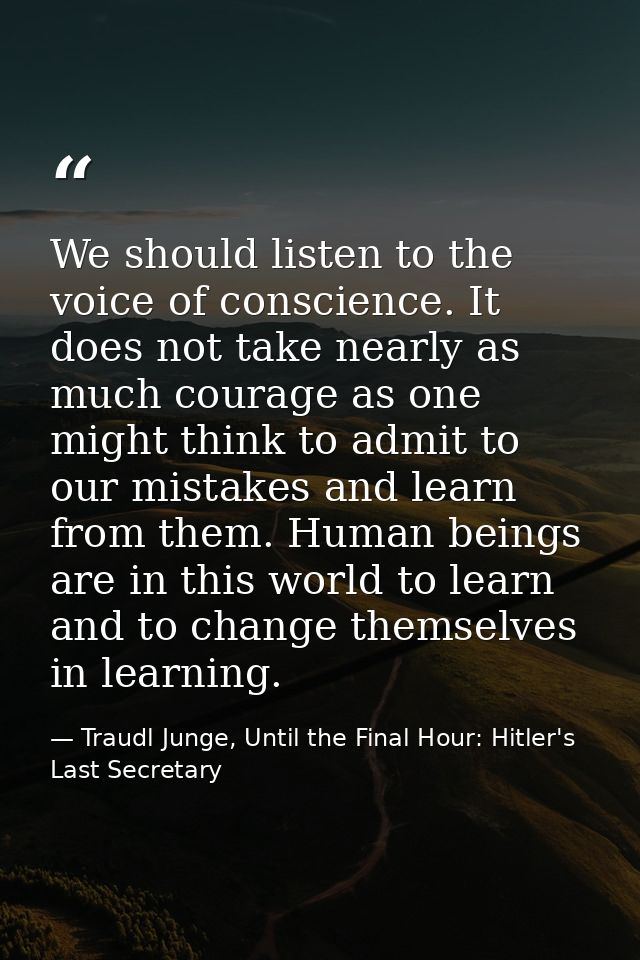 We should listen to the voice of conscience. It does not take nearly as much courage as one might think to admit to our  — Traudl Junge, Until the Final Hour: Hitler's Last Secretary