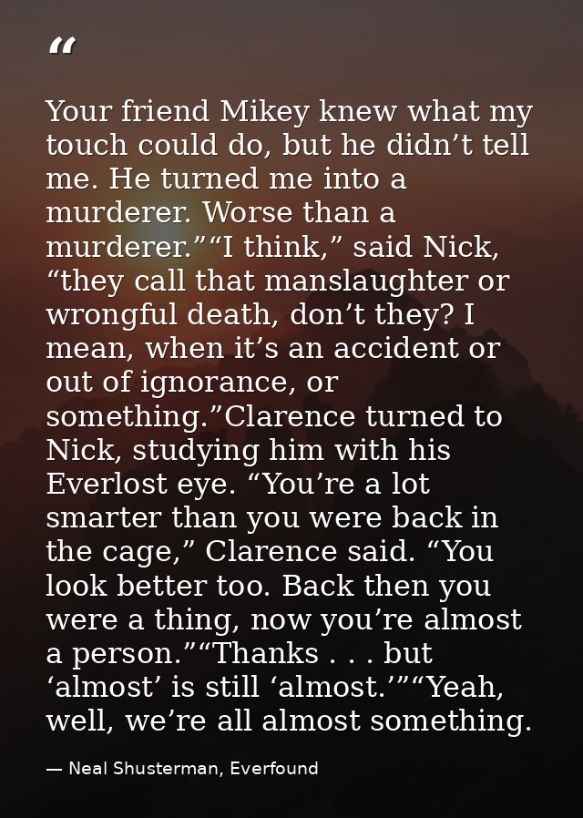 Your friend Mikey knew what my touch could do, but he didn’t tell me. He turned me into a murderer. Worse than a murdere — Neal Shusterman, Everfound