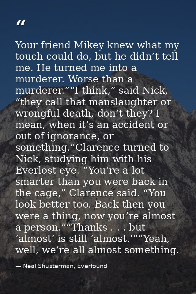 Your friend Mikey knew what my touch could do, but he didn’t tell me. He turned me into a murderer. Worse than a murdere — Neal Shusterman, Everfound