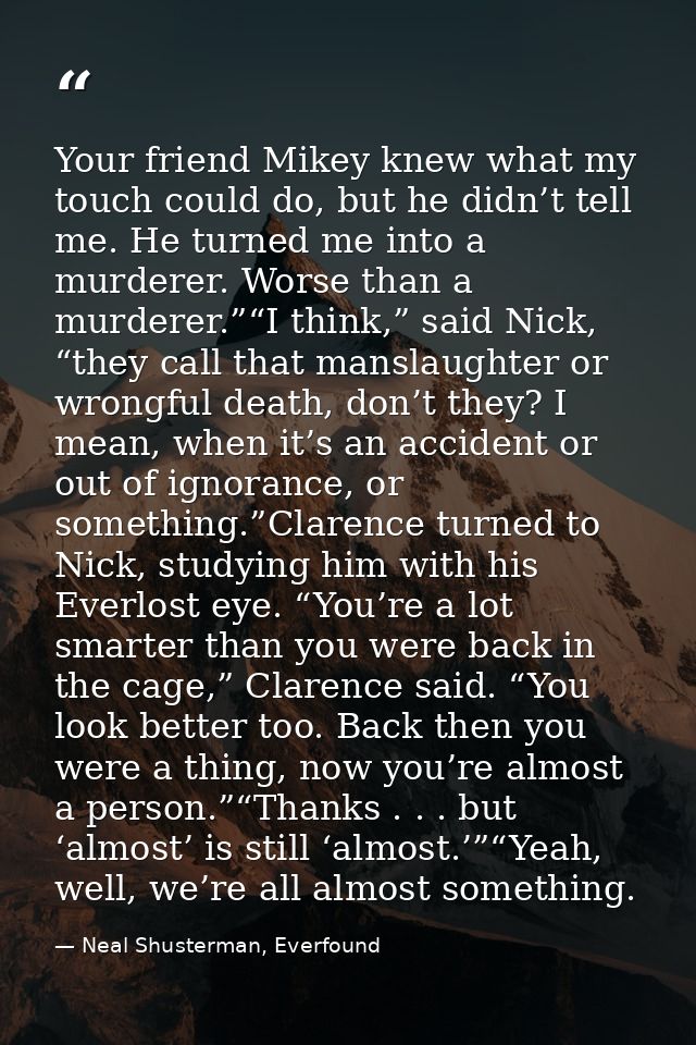 Your friend Mikey knew what my touch could do, but he didn’t tell me. He turned me into a murderer. Worse than a murdere — Neal Shusterman, Everfound