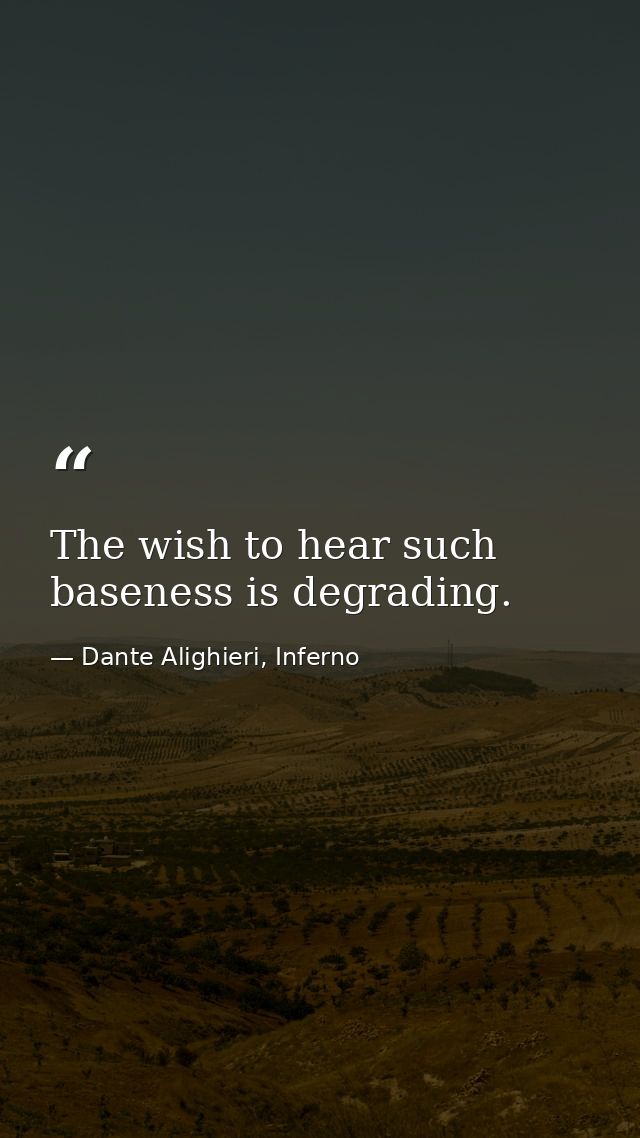 The wish to hear such baseness is degrading. — Dante Alighieri, Inferno