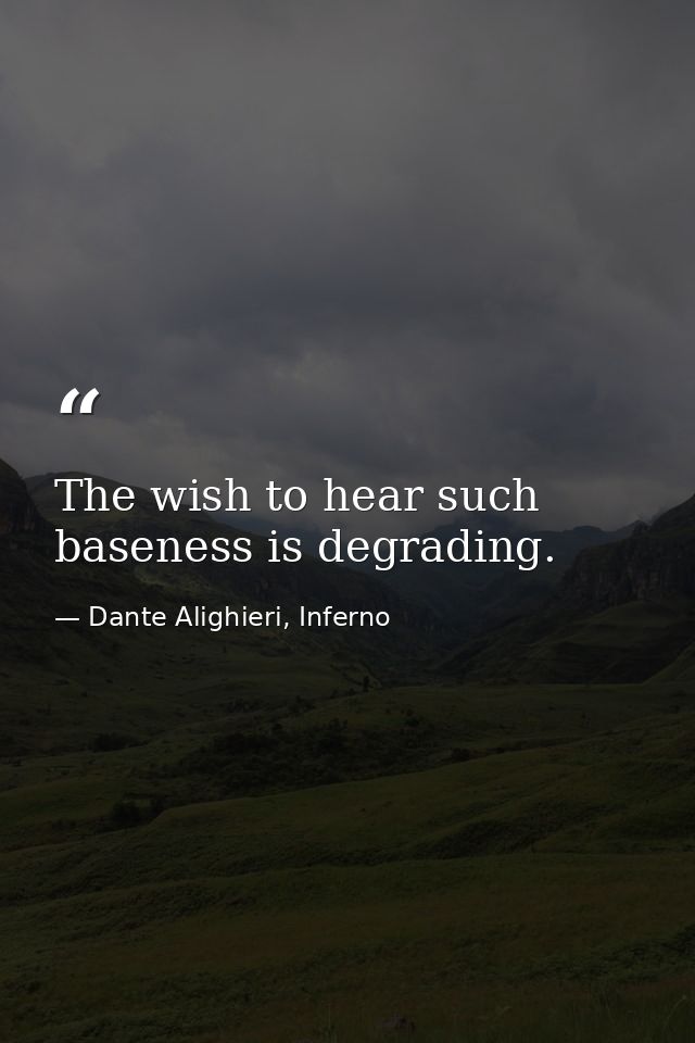 The wish to hear such baseness is degrading. — Dante Alighieri, Inferno