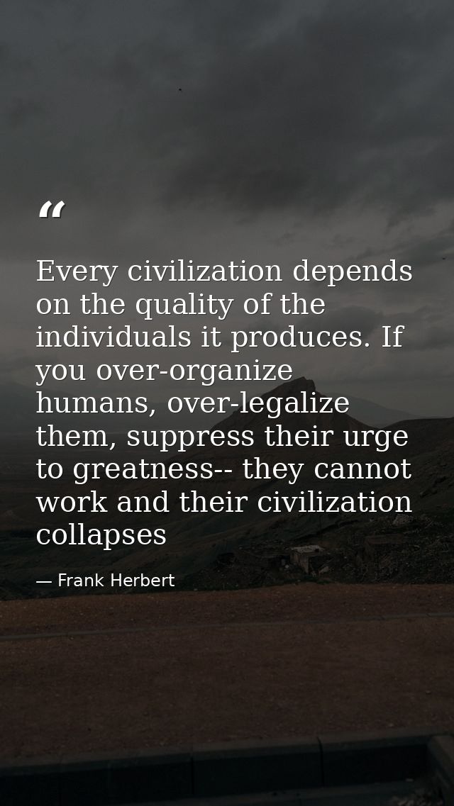Every civilization depends on the quality of the individuals it produces. If you over-organize humans, over-legalize the — Frank Herbert