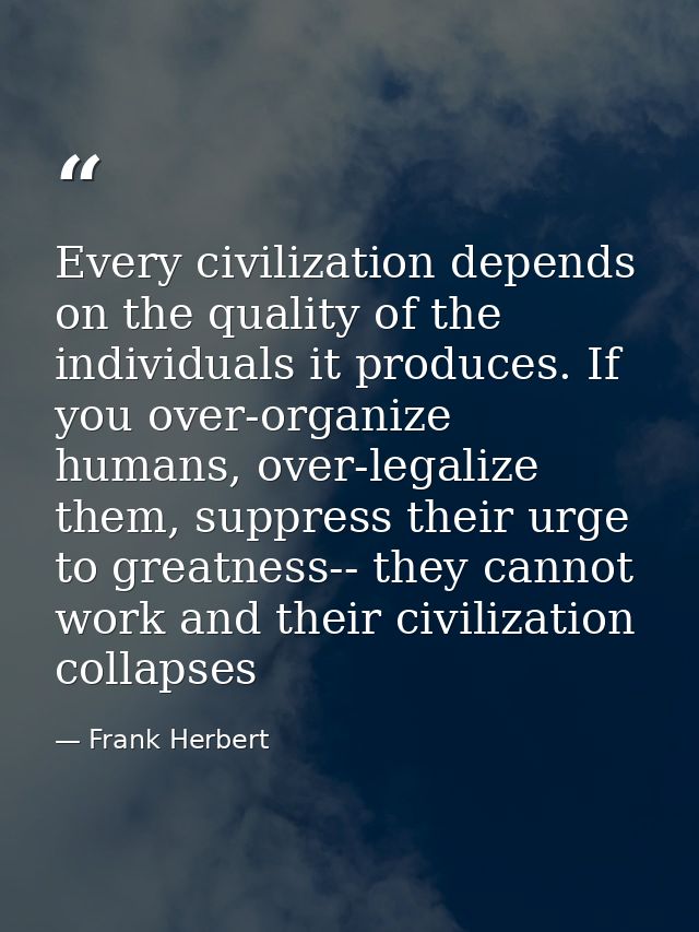 Every civilization depends on the quality of the individuals it produces. If you over-organize humans, over-legalize the — Frank Herbert