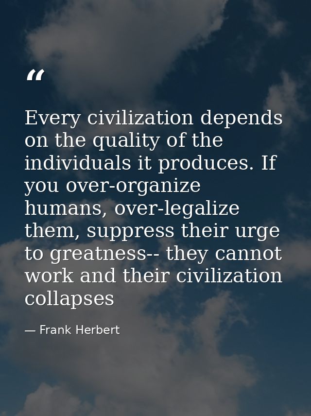 Every civilization depends on the quality of the individuals it produces. If you over-organize humans, over-legalize the — Frank Herbert