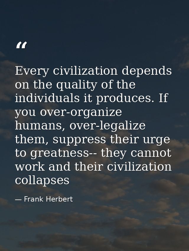 Every civilization depends on the quality of the individuals it produces. If you over-organize humans, over-legalize the — Frank Herbert
