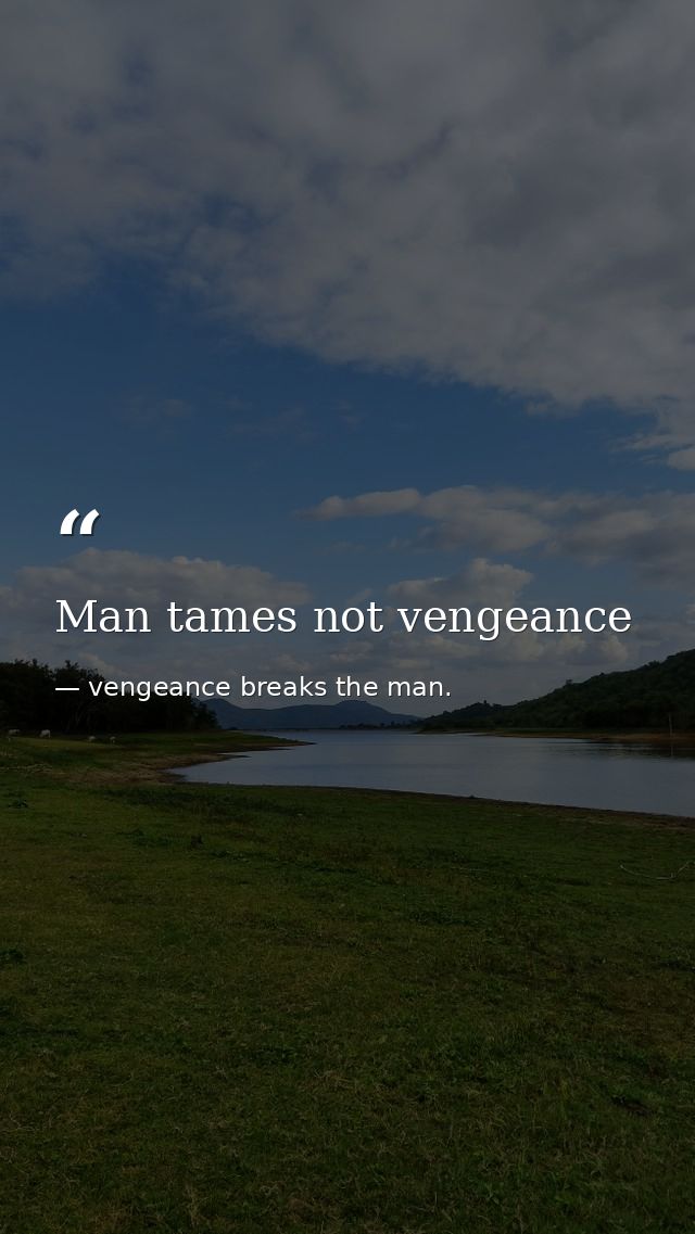 Man tames not vengeance — vengeance breaks the man.