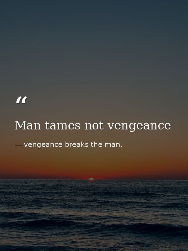 Man tames not vengeance — vengeance breaks the man.
