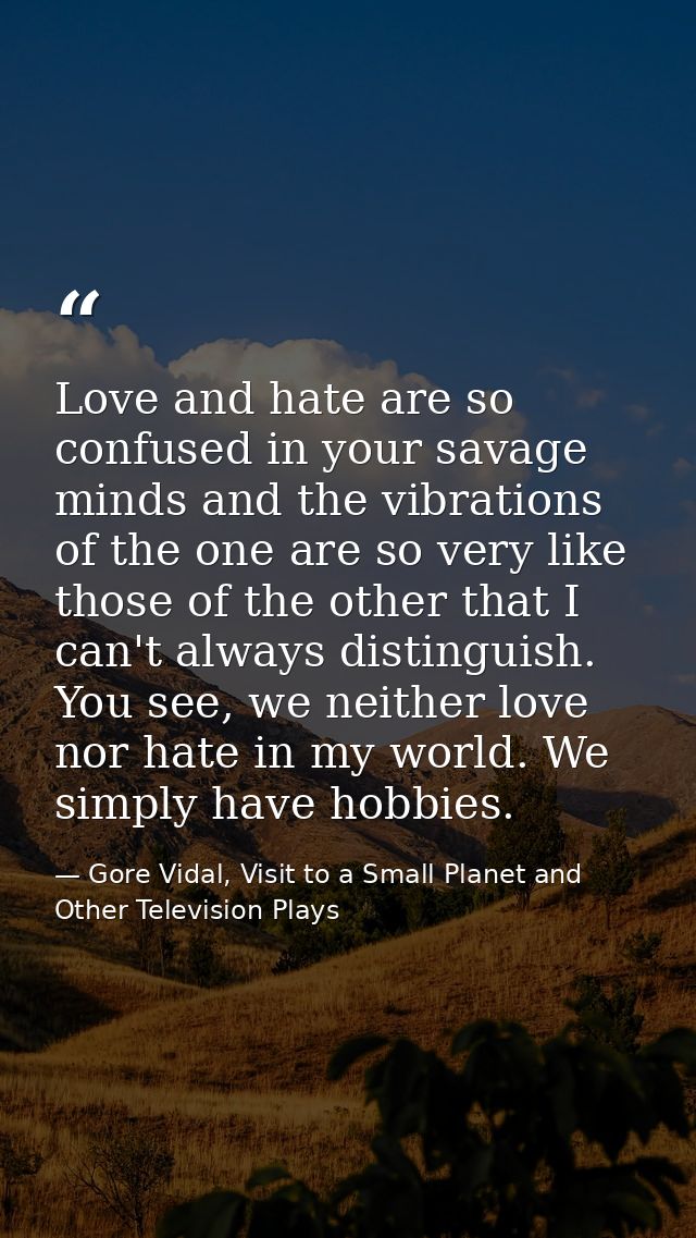 Love and hate are so confused in your savage minds and the vibrations of the one are so very like those of the other tha — Gore Vidal, Visit to a Small Planet and Other Television Plays
