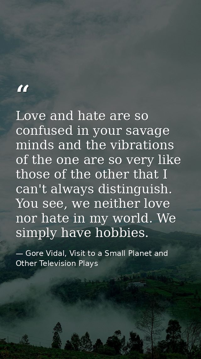 Love and hate are so confused in your savage minds and the vibrations of the one are so very like those of the other tha — Gore Vidal, Visit to a Small Planet and Other Television Plays