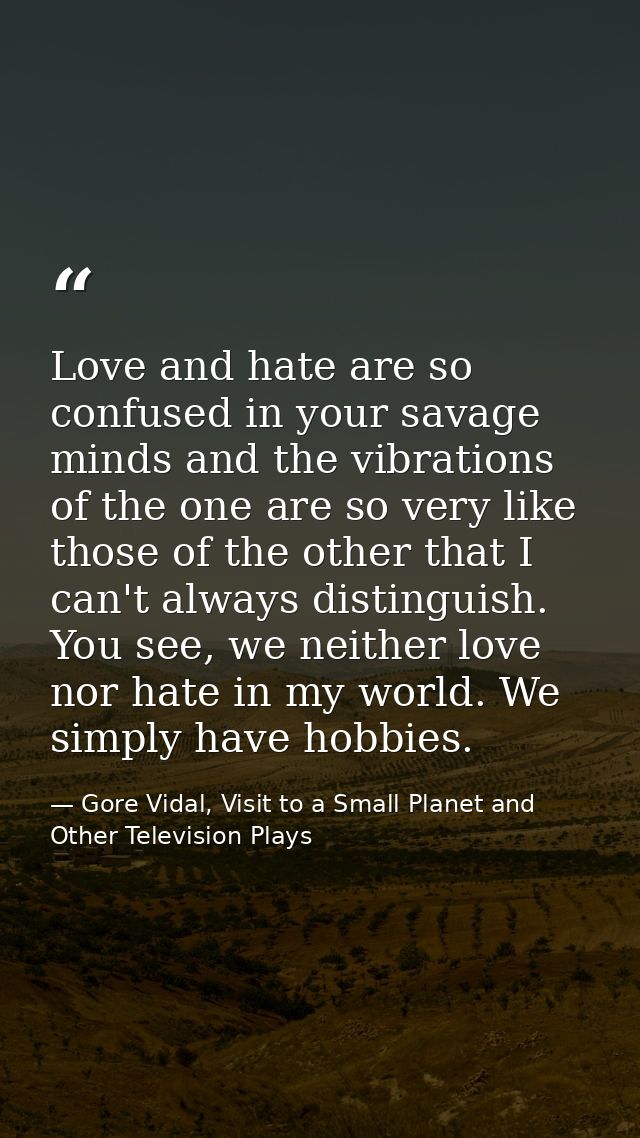 Love and hate are so confused in your savage minds and the vibrations of the one are so very like those of the other tha — Gore Vidal, Visit to a Small Planet and Other Television Plays