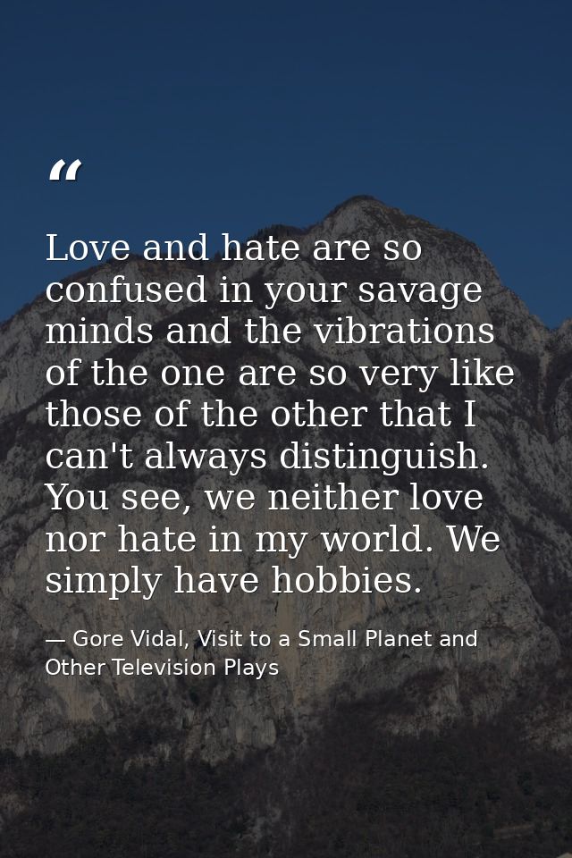 Love and hate are so confused in your savage minds and the vibrations of the one are so very like those of the other tha — Gore Vidal, Visit to a Small Planet and Other Television Plays