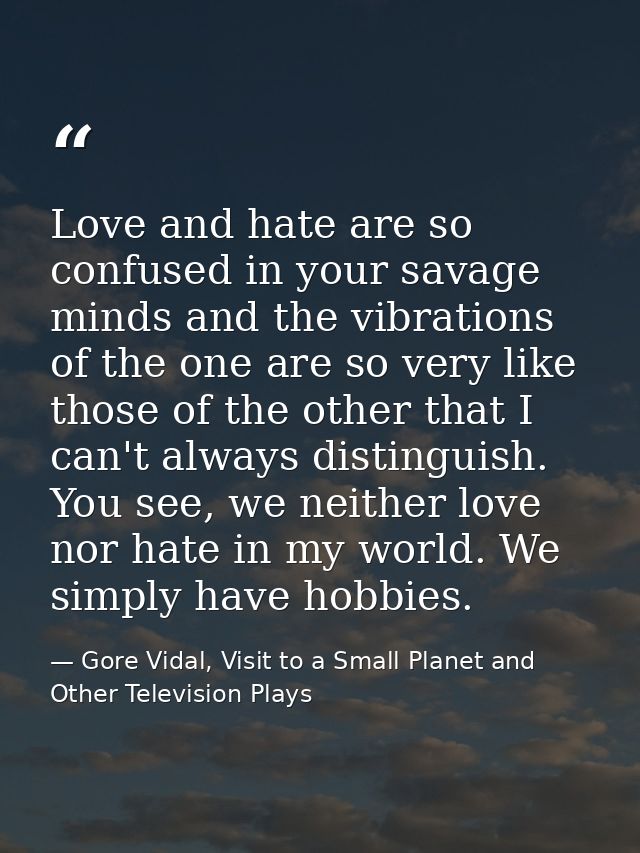 Love and hate are so confused in your savage minds and the vibrations of the one are so very like those of the other tha — Gore Vidal, Visit to a Small Planet and Other Television Plays