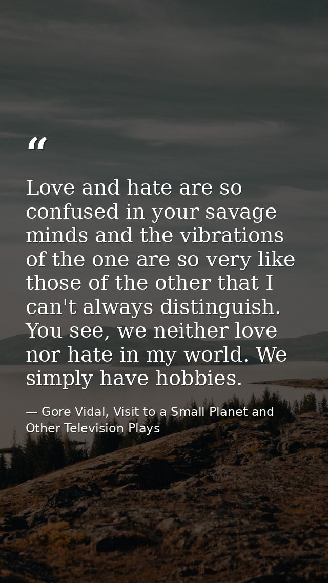 Love and hate are so confused in your savage minds and the vibrations of the one are so very like those of the other tha — Gore Vidal, Visit to a Small Planet and Other Television Plays