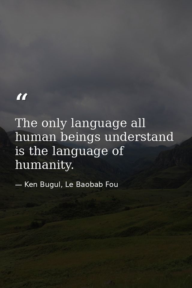 The only language all human beings understand is the language of humanity. — Ken Bugul, Le Baobab Fou