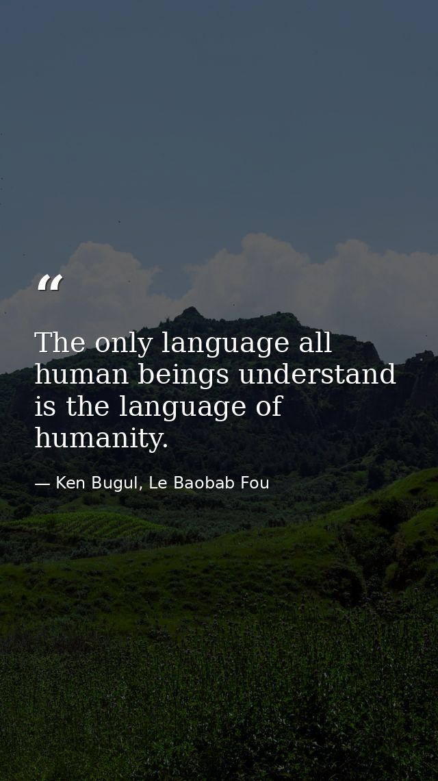 The only language all human beings understand is the language of humanity. — Ken Bugul, Le Baobab Fou