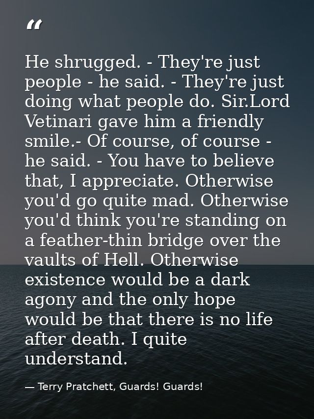 He shrugged. - They're just people - he said. - They're just doing what people do. Sir.Lord Vetinari gave him a friendly — Terry Pratchett, Guards! Guards!