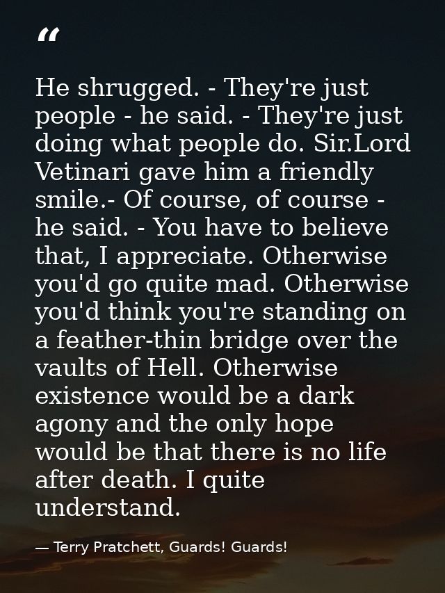 He shrugged. - They're just people - he said. - They're just doing what people do. Sir.Lord Vetinari gave him a friendly — Terry Pratchett, Guards! Guards!