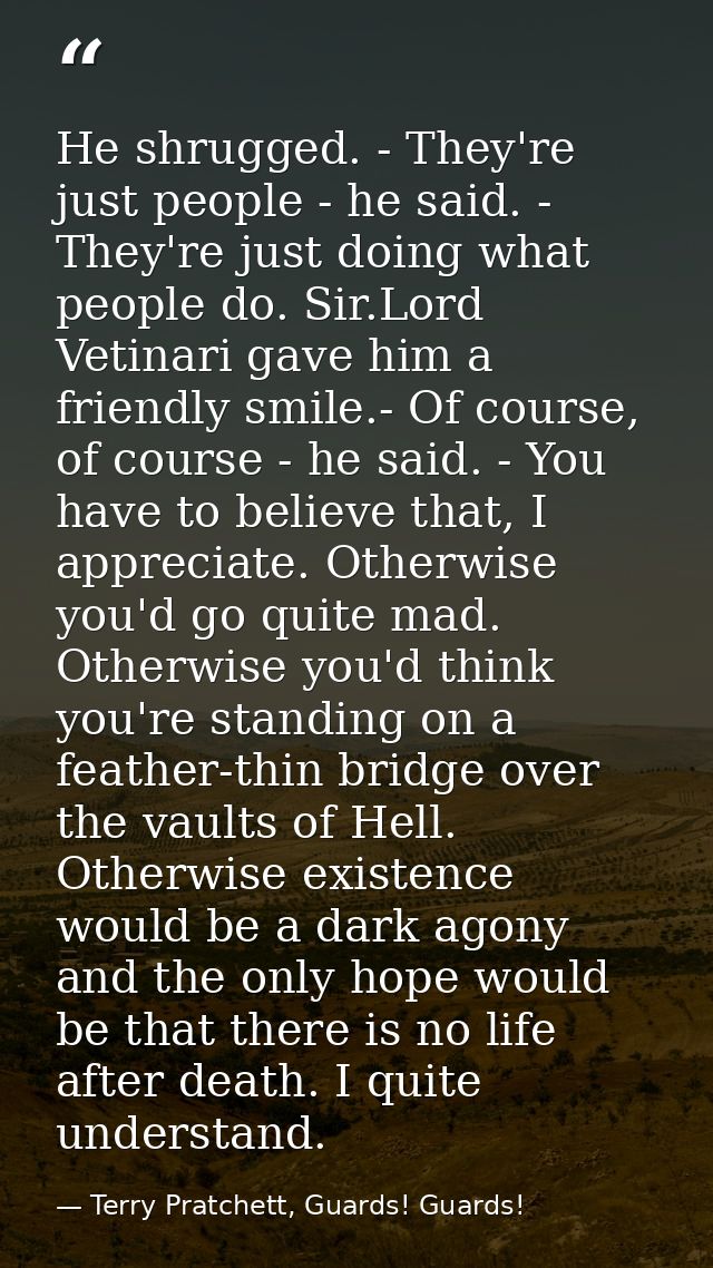 He shrugged. - They're just people - he said. - They're just doing what people do. Sir.Lord Vetinari gave him a friendly — Terry Pratchett, Guards! Guards!