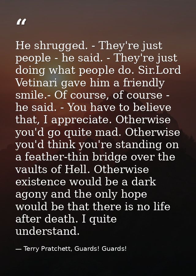 He shrugged. - They're just people - he said. - They're just doing what people do. Sir.Lord Vetinari gave him a friendly — Terry Pratchett, Guards! Guards!