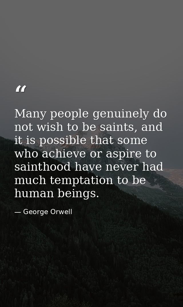 Many people genuinely do not wish to be saints, and it is possible that some who achieve or aspire to sainthood have nev — George Orwell