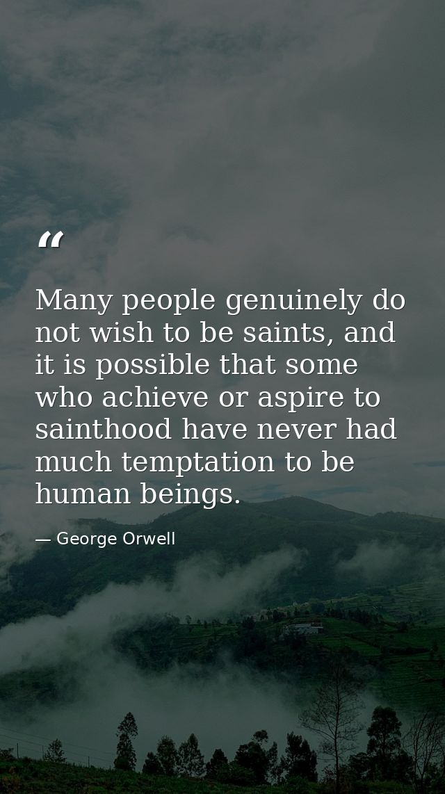 Many people genuinely do not wish to be saints, and it is possible that some who achieve or aspire to sainthood have nev — George Orwell