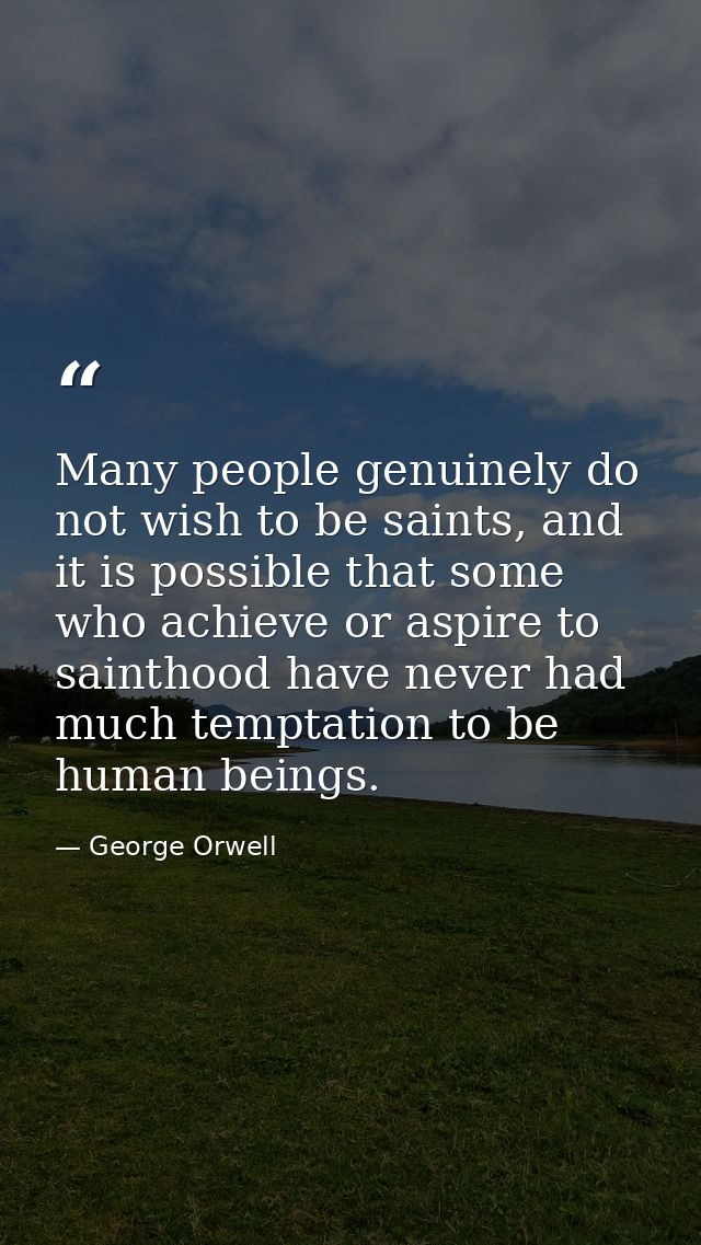 Many people genuinely do not wish to be saints, and it is possible that some who achieve or aspire to sainthood have nev — George Orwell