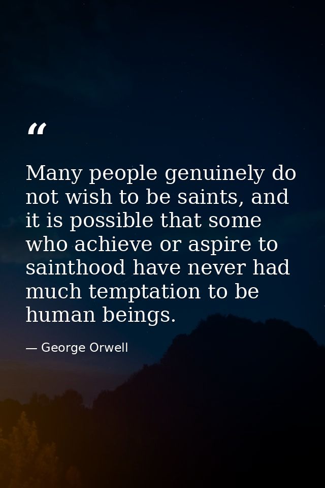 Many people genuinely do not wish to be saints, and it is possible that some who achieve or aspire to sainthood have nev — George Orwell