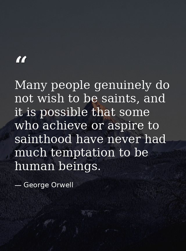 Many people genuinely do not wish to be saints, and it is possible that some who achieve or aspire to sainthood have nev — George Orwell