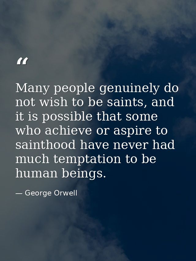 Many people genuinely do not wish to be saints, and it is possible that some who achieve or aspire to sainthood have nev — George Orwell