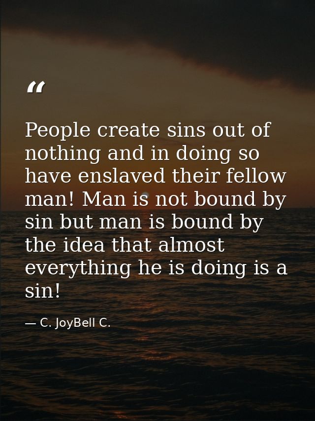 People create sins out of nothing and in doing so have enslaved their fellow man! Man is not bound by sin but man is bou — C. JoyBell C.