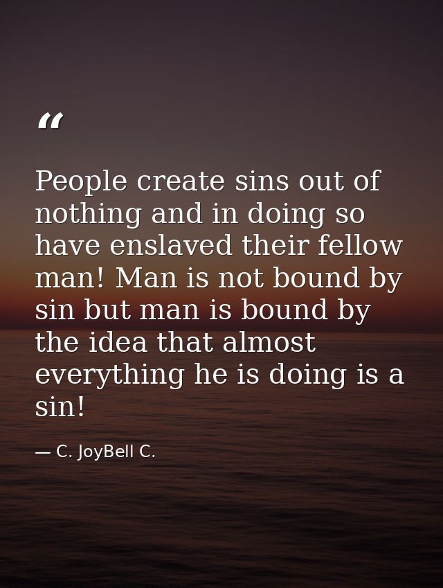 People create sins out of nothing and in doing so have enslaved their fellow man! Man is not bound by sin but man is bou — C. JoyBell C.