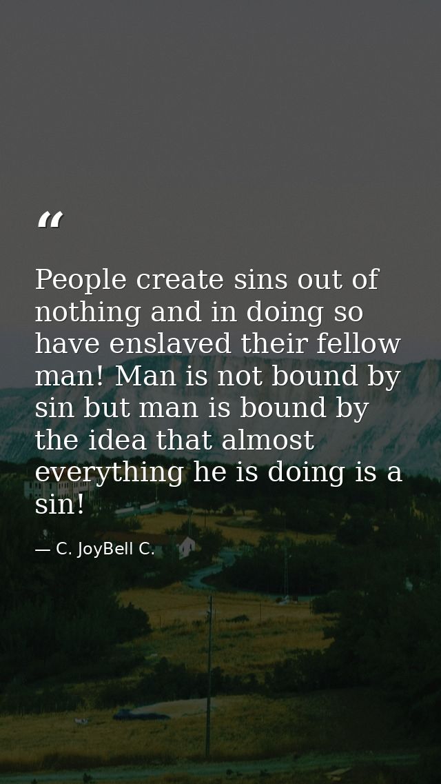 People create sins out of nothing and in doing so have enslaved their fellow man! Man is not bound by sin but man is bou — C. JoyBell C.