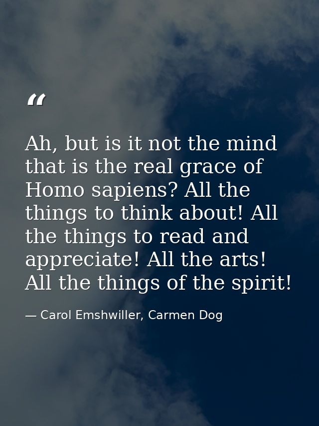 Ah, but is it not the mind that is the real grace of Homo sapiens? All the things to think about! All the things to read — Carol Emshwiller, Carmen Dog
