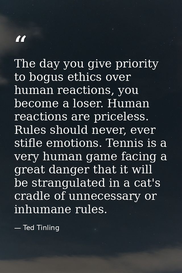 The day you give priority to bogus ethics over human reactions, you become a loser. Human reactions are priceless. Rules — Ted Tinling